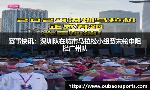 赛事快讯：深圳队在城市马拉松小组赛末轮中阻拦广州队